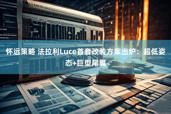怀远策略 法拉利Luce首套改装方案出炉：超低姿态+巨型尾翼