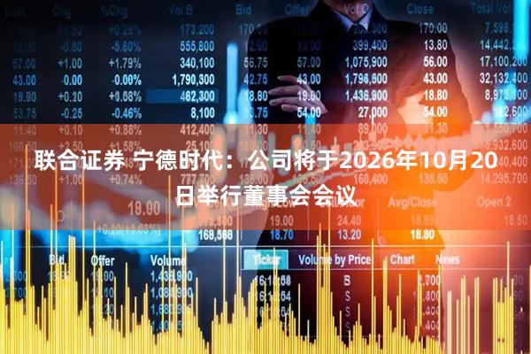联合证券 宁德时代：公司将于2026年10月20日举行董事会会议