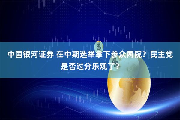 中国银河证券 在中期选举拿下参众两院？民主党是否过分乐观了？
