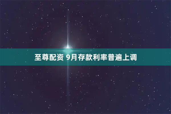 至尊配资 9月存款利率普遍上调