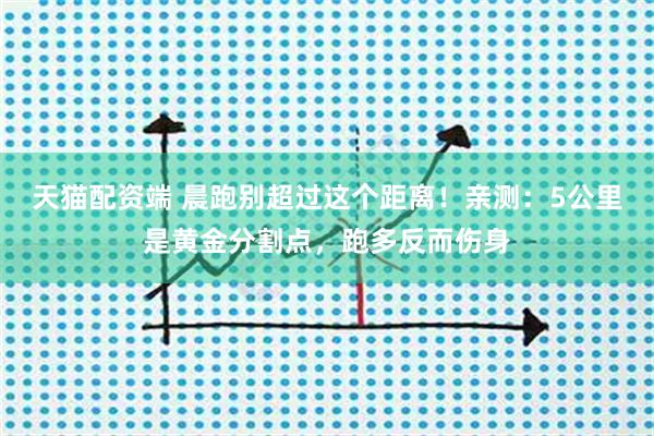 天猫配资端 晨跑别超过这个距离!亲测:5公里是黄金分割点,跑多反而伤身