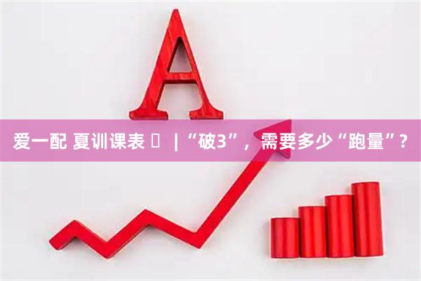 爱一配 夏训课表 ⑭ | “破3”，需要多少“跑量”?