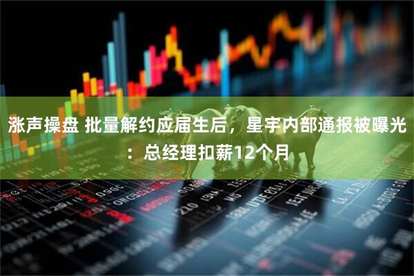涨声操盘 批量解约应届生后，星宇内部通报被曝光：总经理扣薪12个月